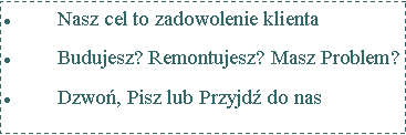 Pole tekstowe: Nasz cel to zadowolenie klientaBudujesz? Remontujesz? Masz Problem?Dzwo, Pisz lub Przyjd do nas